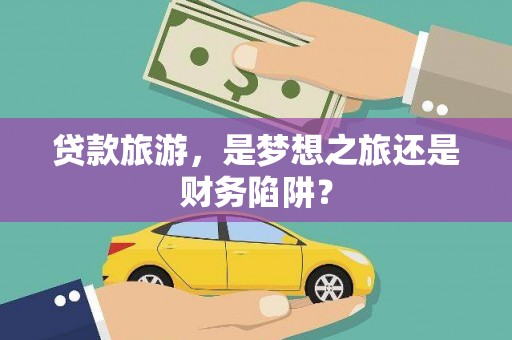 沙洋贷款旅游，是梦想之旅还是财务陷阱？