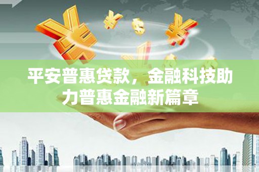 沙洋平安普惠贷款，金融科技助力普惠金融新篇章