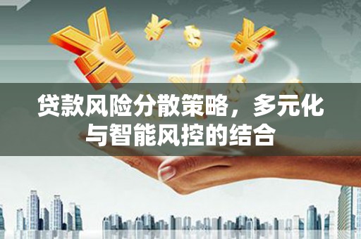 沙洋贷款风险分散策略，多元化与智能风控的结合