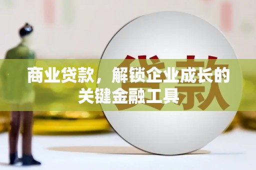 沙洋商业贷款，解锁企业成长的关键金融工具