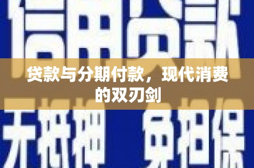 沙洋贷款与分期付款，现代消费的双刃剑