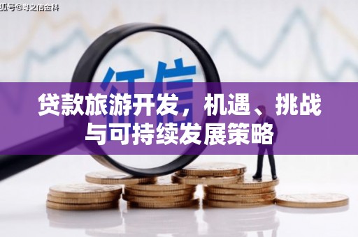沙洋贷款旅游开发，机遇、挑战与可持续发展策略