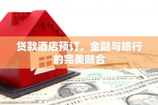 沙洋贷款酒店预订，金融与旅行的完美融合