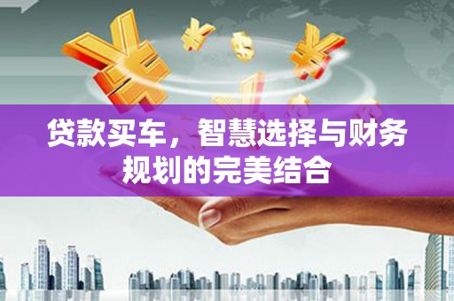 沙洋贷款买车，智慧选择与财务规划的完美结合