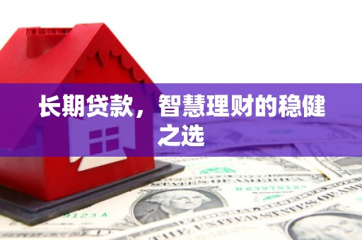 沙洋长期贷款，智慧理财的稳健之选