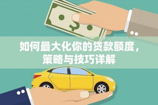 沙洋如何最大化你的贷款额度，策略与技巧详解