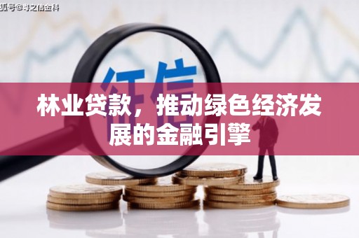 沙洋林业贷款，推动绿色经济发展的金融引擎
