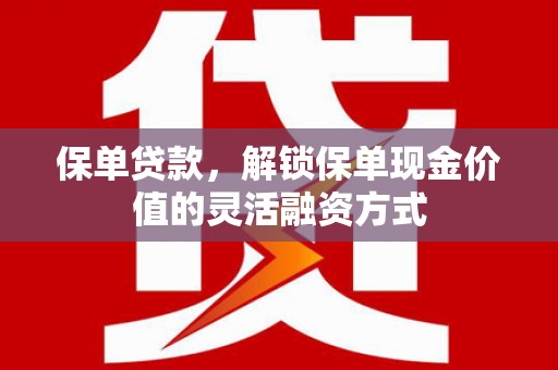 沙洋保单贷款，解锁保单现金价值的灵活融资方式