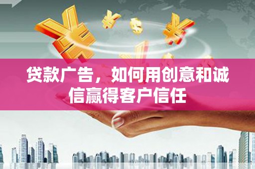 沙洋贷款广告，如何用创意和诚信赢得客户信任