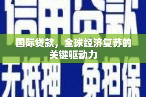 沙洋国际贷款，全球经济复苏的关键驱动力