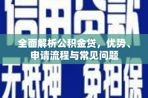 沙洋全面解析公积金贷，优势、申请流程与常见问题