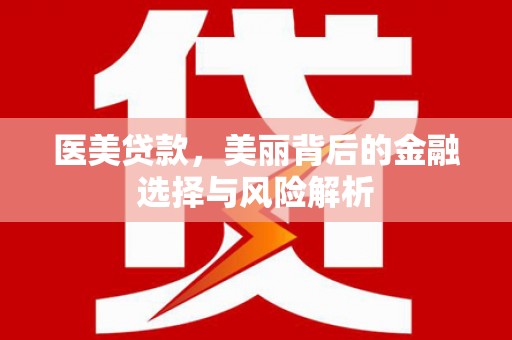 沙洋医美贷款，美丽背后的金融选择与风险解析