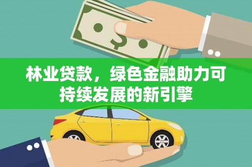 沙洋林业贷款，绿色金融助力可持续发展的新引擎