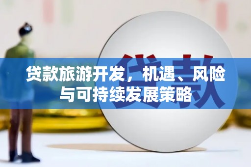 沙洋贷款旅游开发，机遇、风险与可持续发展策略
