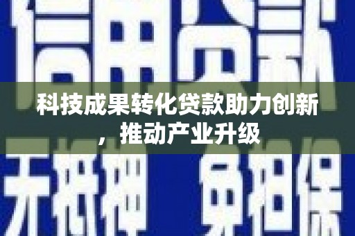 沙洋科技成果转化贷款助力创新，推动产业升级