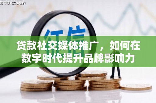 沙洋贷款社交媒体推广，如何在数字时代提升品牌影响力