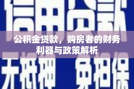 沙洋公积金贷款，购房者的财务利器与政策解析
