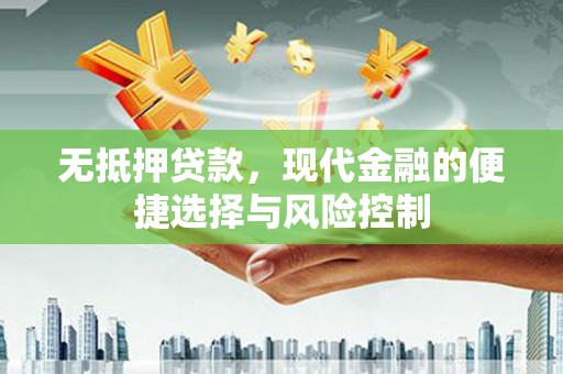 沙洋无抵押贷款，现代金融的便捷选择与风险控制