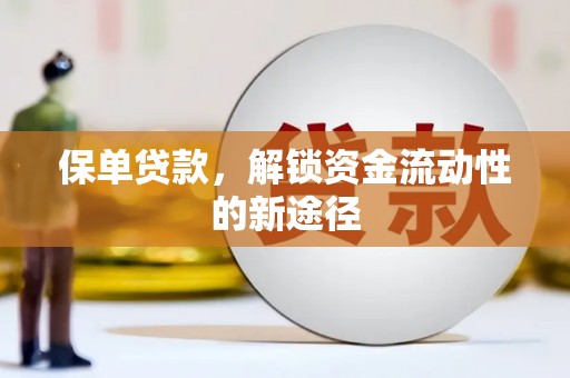 沙洋保单贷款，解锁资金流动性的新途径