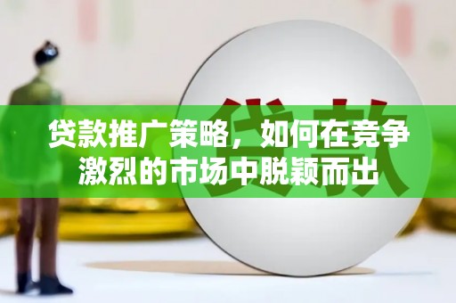 沙洋贷款推广策略，如何在竞争激烈的市场中脱颖而出