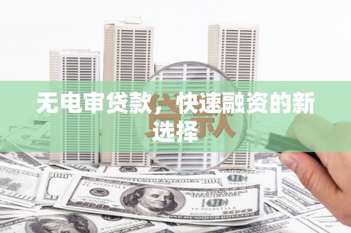 沙洋无电审贷款，快速融资的新选择