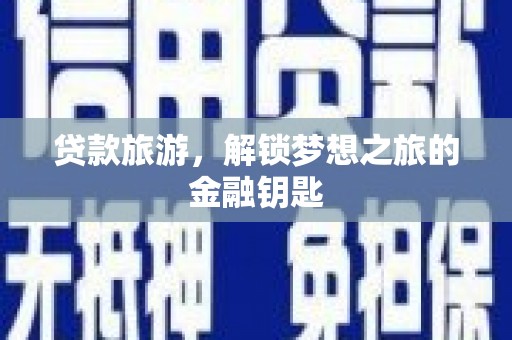沙洋贷款旅游，解锁梦想之旅的金融钥匙