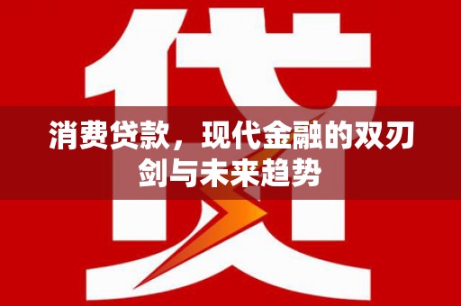 沙洋消费贷款，现代金融的双刃剑与未来趋势