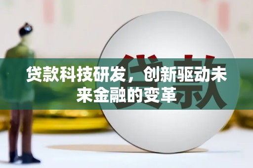 沙洋贷款科技研发，创新驱动未来金融的变革