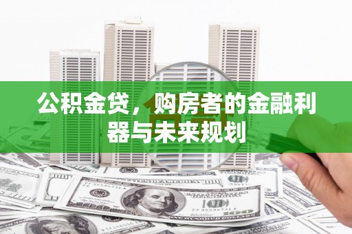 沙洋公积金贷，购房者的金融利器与未来规划