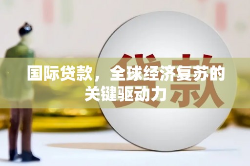 沙洋国际贷款，全球经济复苏的关键驱动力