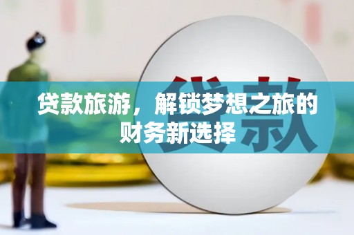 沙洋贷款旅游，解锁梦想之旅的财务新选择