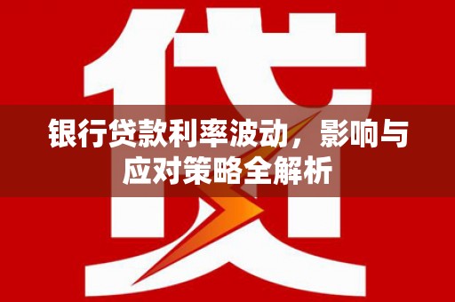 沙洋银行贷款利率波动，影响与应对策略全解析