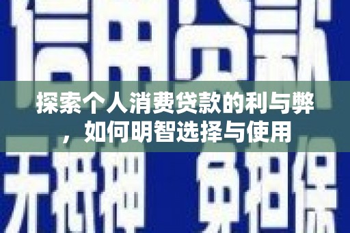 沙洋探索个人消费贷款的利与弊，如何明智选择与使用