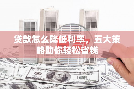沙洋贷款怎么降低利率，五大策略助你轻松省钱