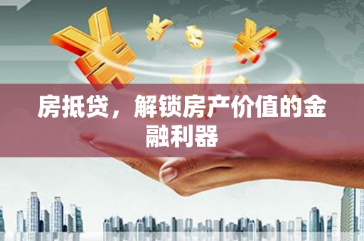 沙洋房抵贷，解锁房产价值的金融利器