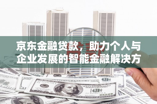 沙洋京东金融贷款，助力个人与企业发展的智能金融解决方案