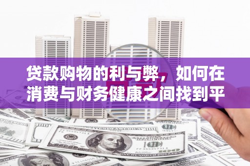沙洋贷款购物的利与弊，如何在消费与财务健康之间找到平衡