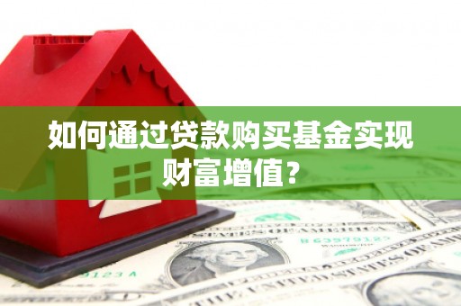 沙洋如何通过贷款购买基金实现财富增值？