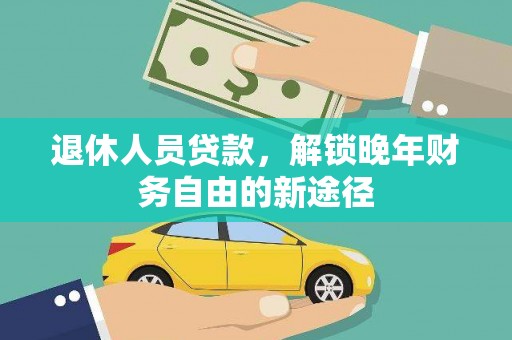 沙洋退休人员贷款，解锁晚年财务自由的新途径