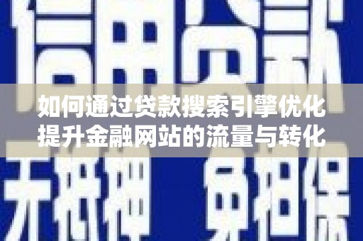 沙洋如何通过贷款搜索引擎优化提升金融网站的流量与转化率