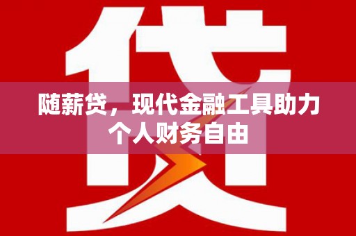 沙洋随薪贷，现代金融工具助力个人财务自由
