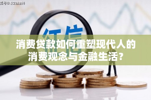 沙洋消费贷款如何重塑现代人的消费观念与金融生活？