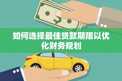 沙洋如何选择最佳贷款期限以优化财务规划