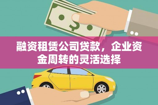 沙洋融资租赁公司贷款，企业资金周转的灵活选择