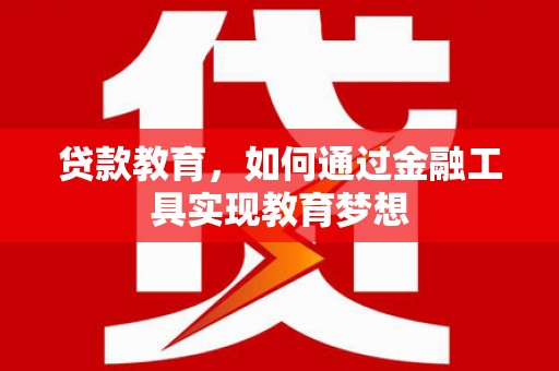 沙洋贷款教育，如何通过金融工具实现教育梦想