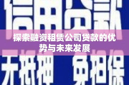 沙洋探索融资租赁公司贷款的优势与未来发展