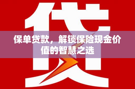 沙洋保单贷款，解锁保险现金价值的智慧之选