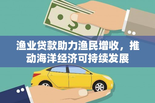 沙洋渔业贷款助力渔民增收，推动海洋经济可持续发展