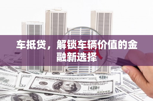 沙洋车抵贷，解锁车辆价值的金融新选择