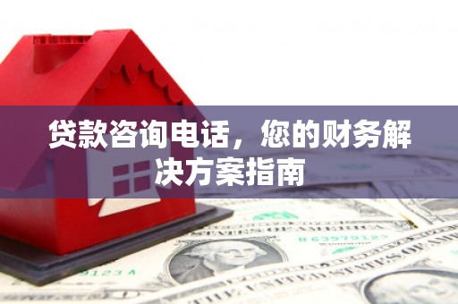 沙洋贷款咨询电话，您的财务解决方案指南